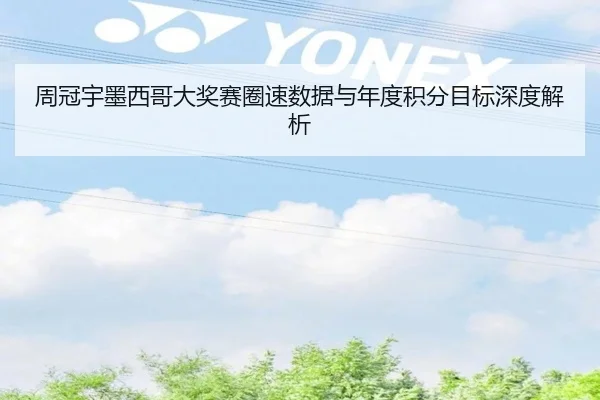 周冠宇墨西哥大奖赛圈速数据与年度积分目标深度解析